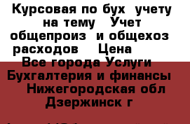 Курсовая по бух. учету на тему: “Учет общепроиз. и общехоз. расходов“ › Цена ­ 500 - Все города Услуги » Бухгалтерия и финансы   . Нижегородская обл.,Дзержинск г.